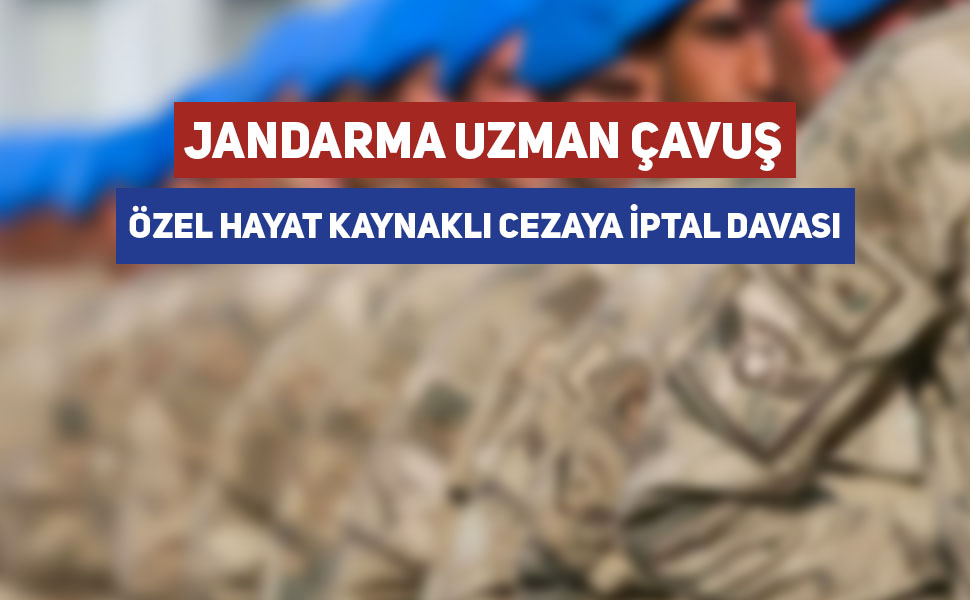 Jandarma Uzman Çavuş Özel Hayat Kaynaklı Cezaya İptal Davası Açıldı